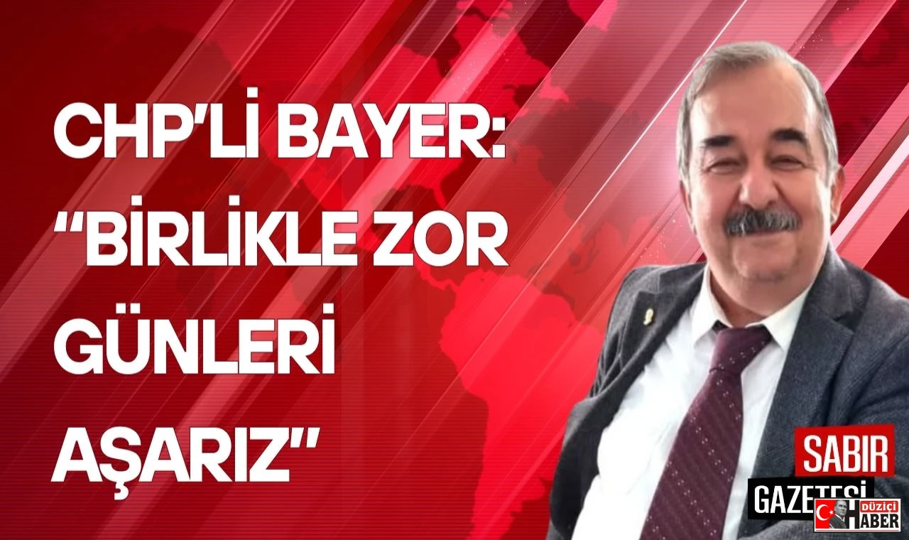 CHP’li Bayer: Birlikle Zor Günleri Aşarız